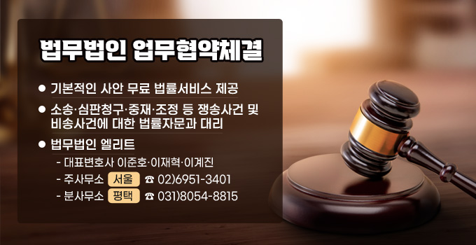 법무법인 업무협약체결
기본적인 사안 무료 법률서비스 제공
소송·심판청구·중재·조정 등 쟁송사건 및 
비송사건에 대한 법률자문과 대리
법무법인 엘리트
  - 대표변호사 이준호·이재혁·이계진
  - 주사무소   서울    ☎ 02)6951-3401
  - 분사무소   평택    ☎ 031)8054-8815